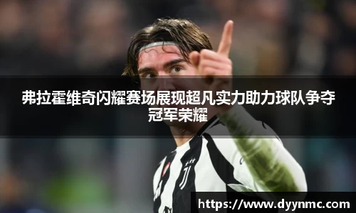 弗拉霍维奇闪耀赛场展现超凡实力助力球队争夺冠军荣耀