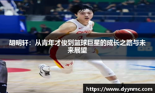 胡明轩：从青年才俊到篮球巨星的成长之路与未来展望