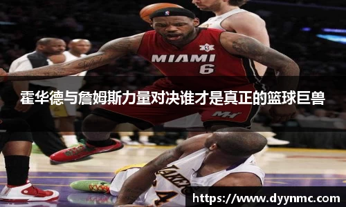 霍华德与詹姆斯力量对决谁才是真正的篮球巨兽