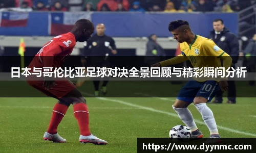 日本与哥伦比亚足球对决全景回顾与精彩瞬间分析