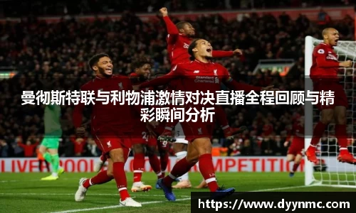 曼彻斯特联与利物浦激情对决直播全程回顾与精彩瞬间分析
