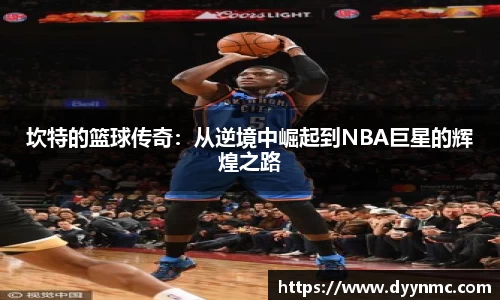 坎特的篮球传奇：从逆境中崛起到NBA巨星的辉煌之路