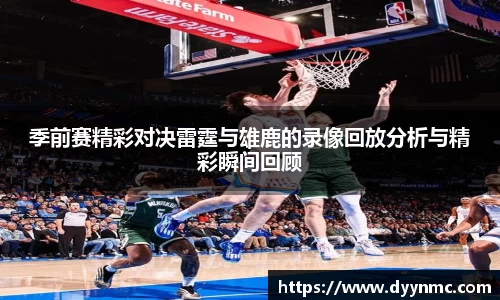 季前赛精彩对决雷霆与雄鹿的录像回放分析与精彩瞬间回顾