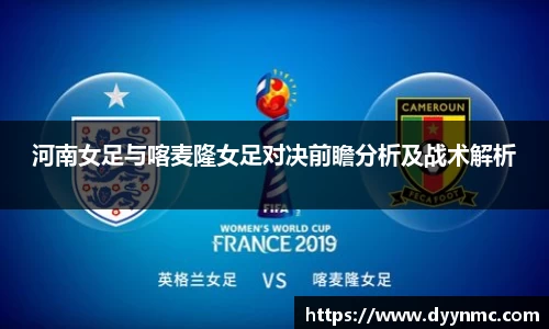 河南女足与喀麦隆女足对决前瞻分析及战术解析
