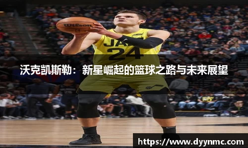 沃克凯斯勒：新星崛起的篮球之路与未来展望