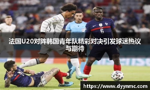 法国U20对阵韩国青年队精彩对决引发球迷热议与期待