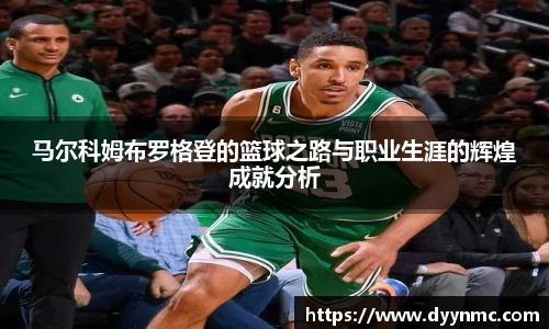 马尔科姆布罗格登的篮球之路与职业生涯的辉煌成就分析