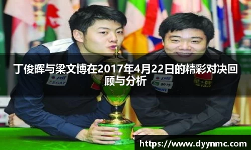 丁俊晖与梁文博在2017年4月22日的精彩对决回顾与分析