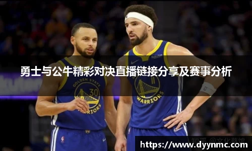 勇士与公牛精彩对决直播链接分享及赛事分析