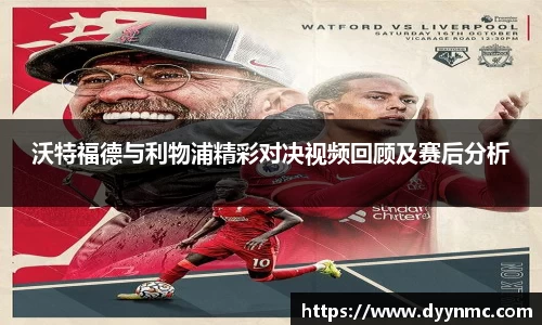 沃特福德与利物浦精彩对决视频回顾及赛后分析