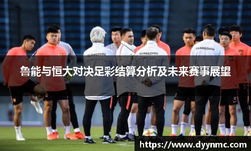 鲁能与恒大对决足彩结算分析及未来赛事展望