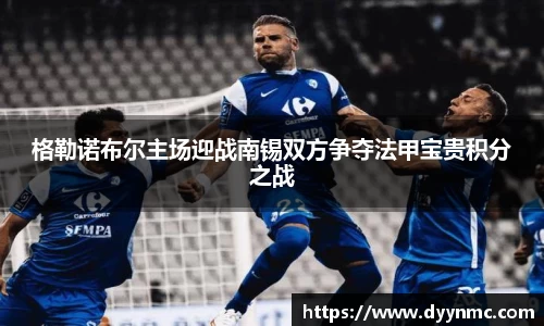 格勒诺布尔主场迎战南锡双方争夺法甲宝贵积分之战