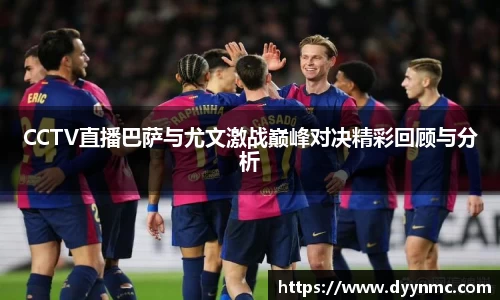 CCTV直播巴萨与尤文激战巅峰对决精彩回顾与分析