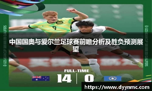 中国国奥与爱尔兰足球赛前瞻分析及胜负预测展望