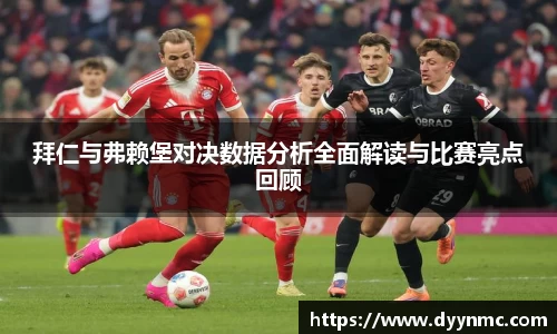拜仁与弗赖堡对决数据分析全面解读与比赛亮点回顾