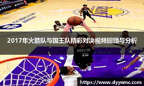 2017年火箭队与国王队精彩对决视频回顾与分析