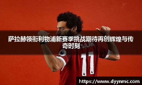 萨拉赫领衔利物浦新赛季挑战期待再创辉煌与传奇时刻