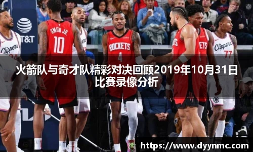 火箭队与奇才队精彩对决回顾2019年10月31日比赛录像分析
