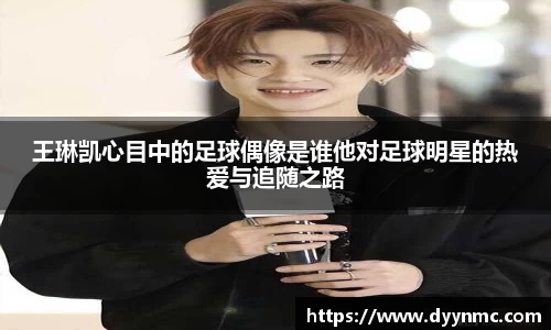 王琳凯心目中的足球偶像是谁他对足球明星的热爱与追随之路